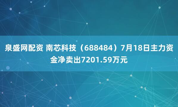 泉盛网配资 南芯科技（688484）7月18日主力资金净卖出7201.59万元