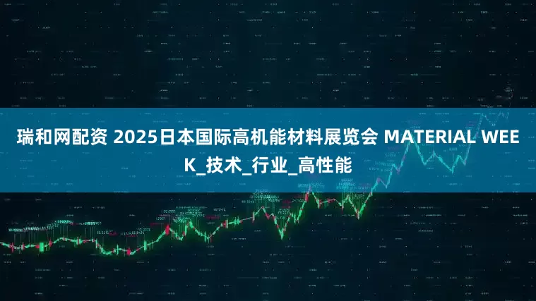 瑞和网配资 2025日本国际高机能材料展览会 MATERIAL WEEK_技术_行业_高性能