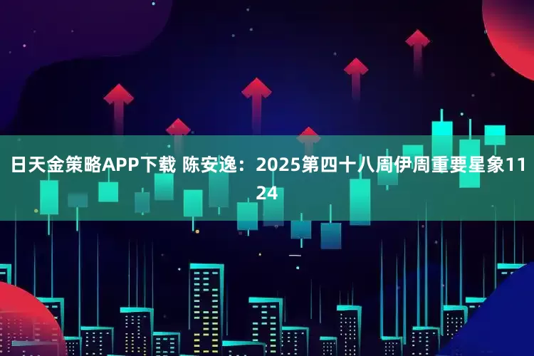 日天金策略APP下载 陈安逸：2025第四十八周伊周重要星象1124