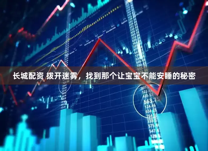 长城配资 拨开迷雾，找到那个让宝宝不能安睡的秘密
